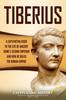 Книга Tiberius : A Captivating Guide To the Life of Ancient Rome's Second Emperor and How He Ruled the Roman Empire