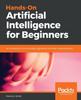 The Hands-On Artificial Intelligence for Beginners : An Introduction To AI Concepts, Algorithms, and Their Implementation Book