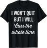 I Won't Quit But I Will Cuss the Whole Time Funny T-shirt Tee