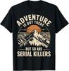 Adventure Is Out There But So Are Serial Killers T-Shirt Unisex T-Shirt