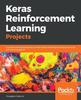 Книга Keras Reinforcement Learning Projects : 9 Projects Exploring Popular Reinforcement Learning Techniques To Build Self-learning Agents