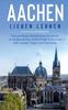 Книга Aachen Lieben Lernen : Der Perfekte Reisefuhrer Fur Einen Unvergesslichen Aufenthalt In Aachen Inkl. Insider-Tipps Und Packliste
