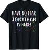 Have No Fear JONATHAN Is Here! T-Shirt Name JONATHAN T-Shirt