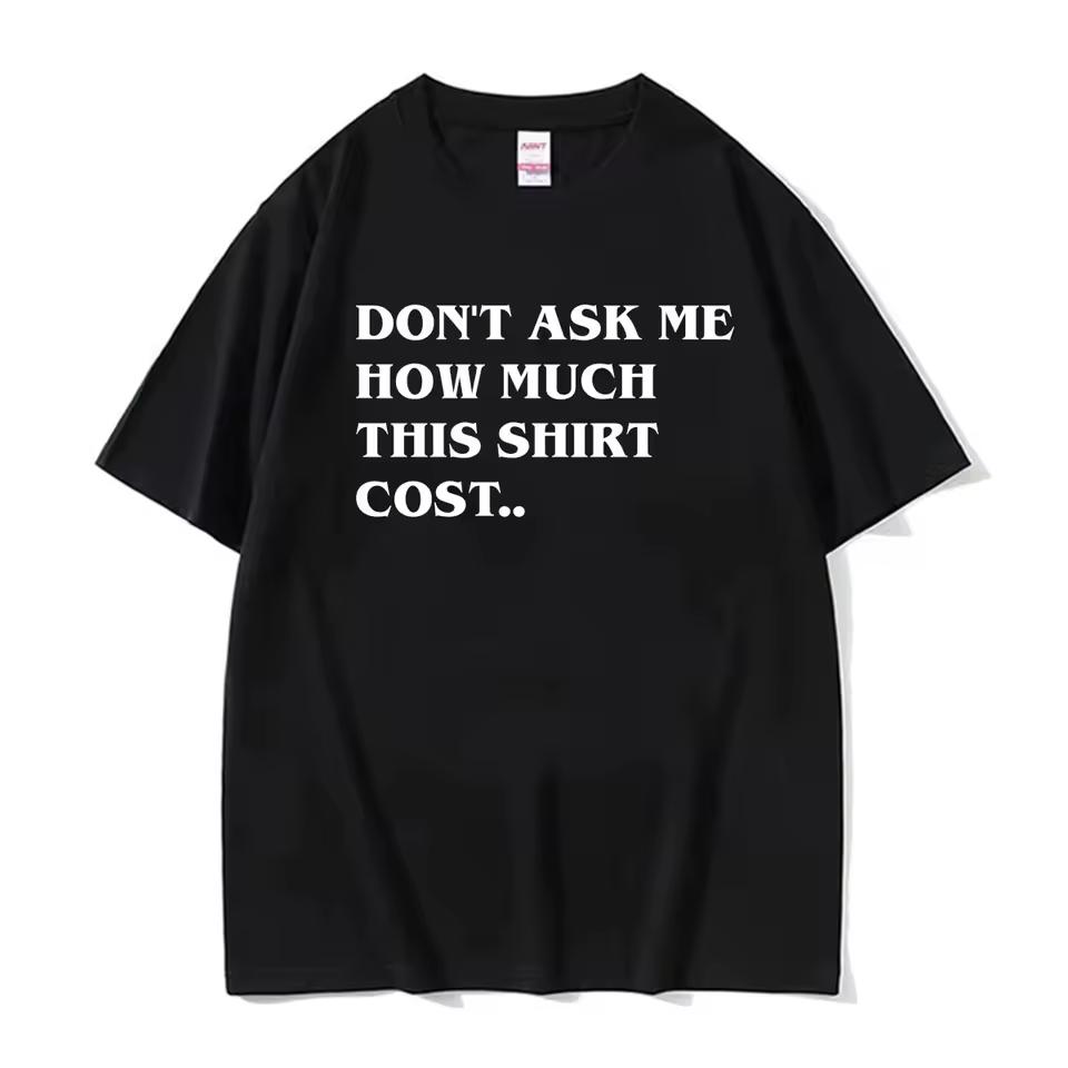 Dont Ask Me How Much This Shirt Cost Funny T shirt Men Women Clothing Fashion Oversized Classic Tee Shirt O-Neck Cotton T shirts