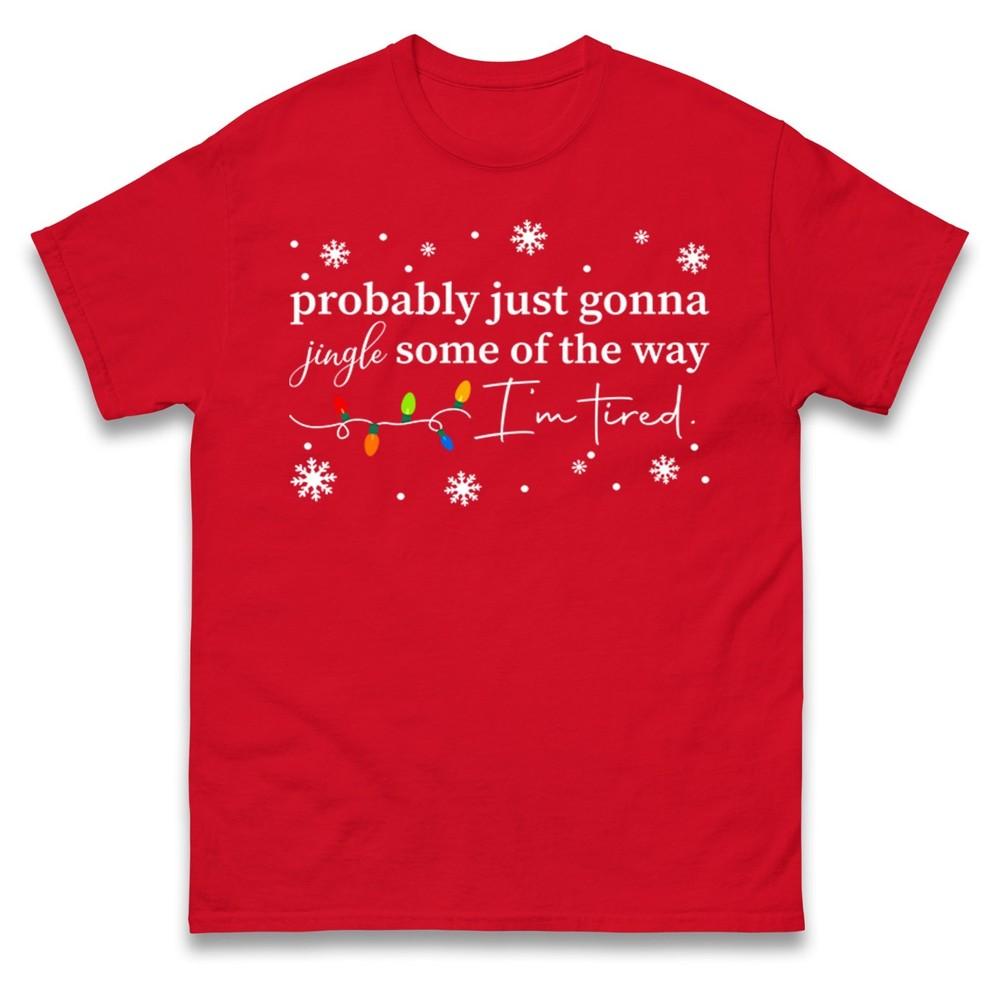 Probably Just Gonna Jingle Some Of The Way Tshirt Funny Tired Xmas Tee Top
