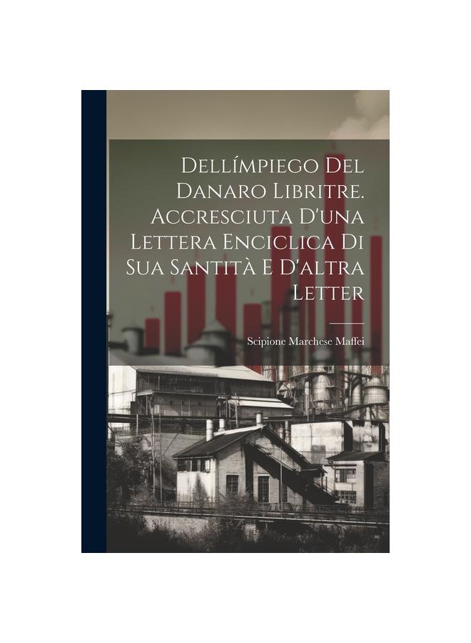 The Dellimpiego Del Danaro Libritre. Accresciuta D'una Lettera Enciclica Di Sua Santita E D'altra Letter Book