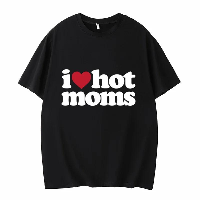 I Love Hot Moms T-shirt Funny Letter Print Women Tshirt Summer Newest Streetwear Short Sleeve Unisex Tees Harajuku Female T Shirt