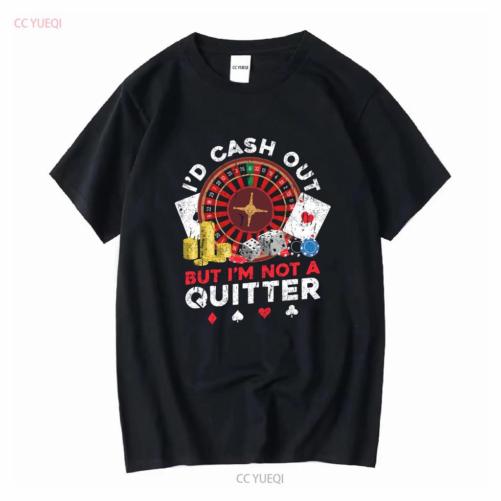 Id Cash Out But Im Not A Quitter T Shirt For Casino Players Gamblers Gambling Addict Poker Long Or Short Sleeves Vintage