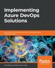 Книга Implementing Azure DevOps Solutions : Learn About Azure DevOps Services To Successfully Apply DevOps Strategies