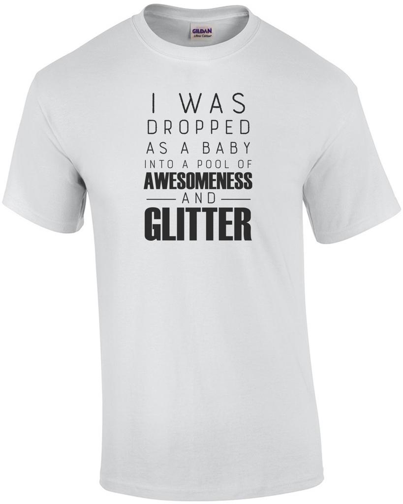 I was dropped as a baby into a pool of awesomeness and glitter - funny t-shirt Unisex T-Shirt