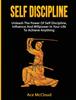 Книга Self Discipline : Unleash The Power Of Self Discipline, Influence And Willpower In Your Life To Achieve Anything