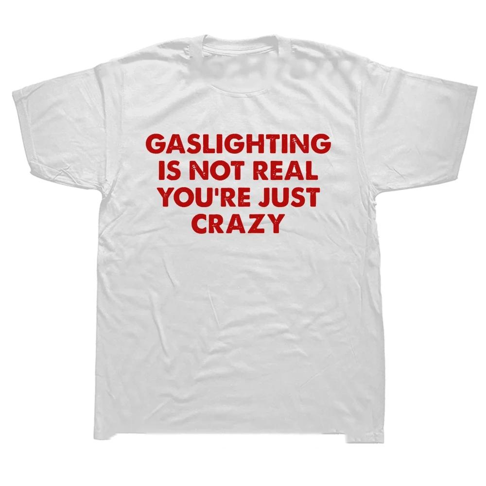Funny Gaslighting Is Not Real You're Just Crazy T Shirts Graphic Cotton Streetwear Short Sleeve Birthday Gifts T-shirt 42343