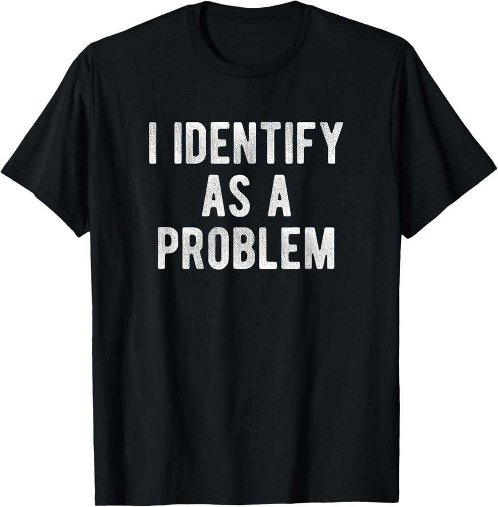 I Identify As A Problem Funny Humor Joke Sarcastic Quote T-Shirt Mens Womens Tees Top unisex T-Shirt Mens Womens Tees Top