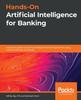 Книга Hands-On Artificial Intelligence for Banking : A Practical Guide To Building Intelligent Financial Applications Using Machine Learning Techniques