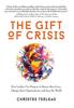 Книга The Gift of Crisis : How Leaders Use Purpose To Renew Their Lives, Change Their Organizations, and Save the World