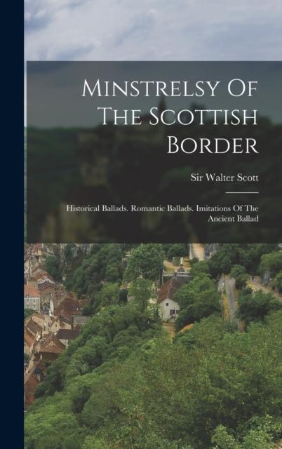 The Minstrelsy Of The Scottish Border : Historical Ballads. Romantic Ballads. Imitations Of The Ancient Ballad Book