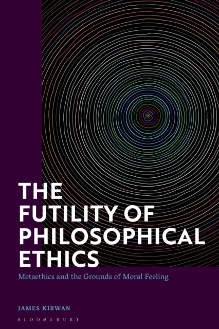 The The Futility of Philosophical Ethics : Metaethics and the Grounds of Moral Feeling Book