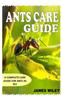Книга Ants Care Guide : A Complete Care Guide for Ants As Pet