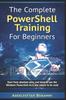 Книга The Complete PowerShell Training For Beginners : Start from Absolute Zero, and Learn To Use the Windows Powershell As It Was Meant To Be Used.
