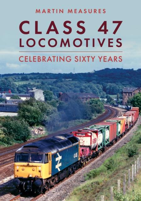 The Class 47 Locomotives : Celebrating Sixty Years Book