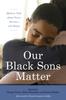 Книга Our Black Sons Matter : Mothers Talk About Fears, Sorrows, and Hopes