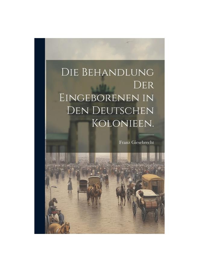 Книга Die Behandlung Der Eingeborenen In Den Deutschen Kolonieen.