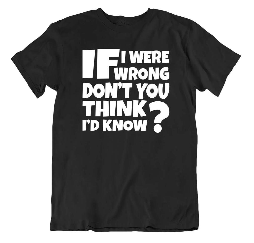If I Were Wrong Dont You Think Would Know Comedy Slogan T Shirt