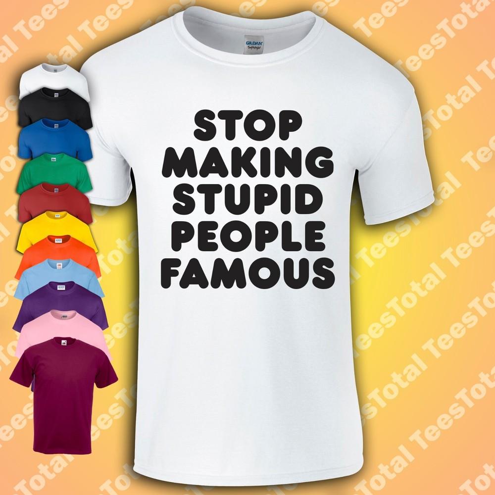 Stop Making Stupid People Famous T-Shirt | Funny | Top | Celebrity | Unisex