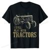 Funny I Still Play With Tractors Funny Farmer Farm Gift Men T-Shirt Plain Mens Tops & Tees Personalized T Shirt Cotton Party