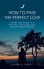 Книга How To Find the Perfect Love : Step by Step Guide To a Fruitful, Fulfilling, and Healthy Relationship