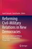 The Reforming Civil-Military Relations In New Democracies : Democratic Control and Military Effectiveness In Comparative Perspectives Book