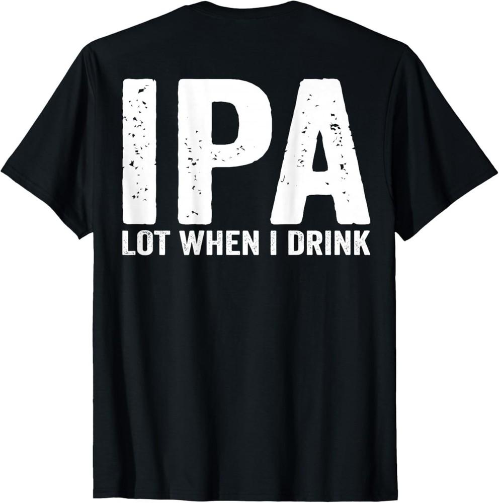 IPA Lot When I Drink (Printed On Back) T‑Shirt