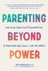 The Parenting Beyond Power : How To Use Connection and Collaboration To Transform Your Family--and the World Book