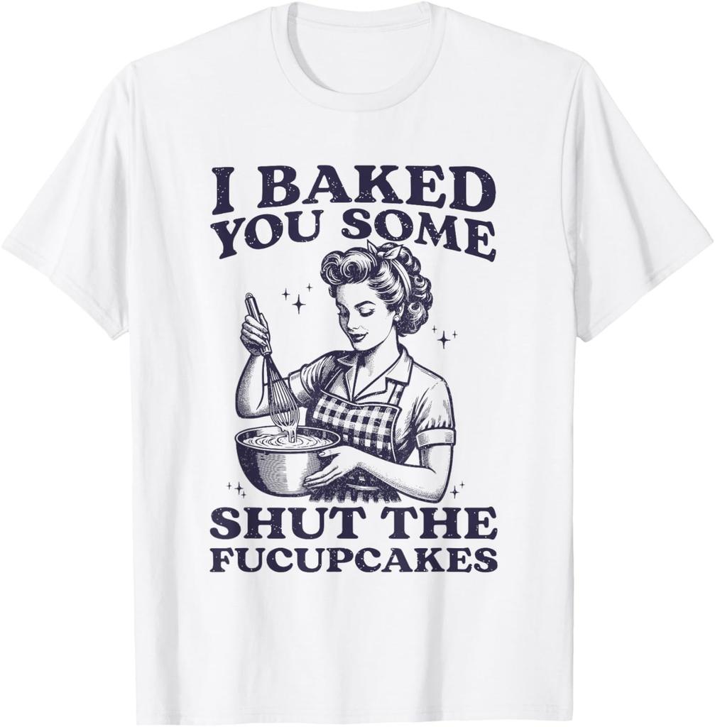 Funny I Baked You Some Shut The Fucupcakes T-Shirt