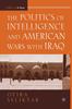 The The Politics of Intelligence and American Wars with Iraq Book