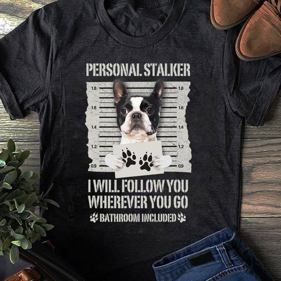 Personal Stalker Boston Terrier T-Shirt: Funny Dog Lover Gift