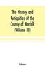 Книга The History and Antiquities of the County of Norfolk (Volume III) Containing the Hundreds of North Erpingham, South Erpingham, and Eynsford,