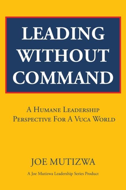 The Leading Without Command : A Humane Leadership Perspective For A VUCA World Book