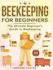 Книга Beekeeping for Beginners : The New Complete Guide To Setting Up, Maintaining, and Expanding Your Beehive for Maximum Honey Yield