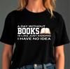 День без книг — это как Шучу, я понятия не имею Смешная футболка