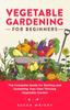 Книга Vegetable Gardening For Beginners : The Complete Guide for Starting and Sustaining Your Own Thriving Vegetable Garden