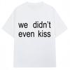 Summer 2026 We Didnt Even Kiss Graphic Tshirt High Quality Fashion Casual Breathable Unisexs Crew Neck Print Tshirt
