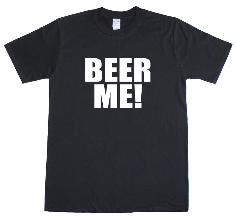 Beer Me ! Funny Novelty Slogan funny Mens Loose Fit Cotton Unisex T-Shirt