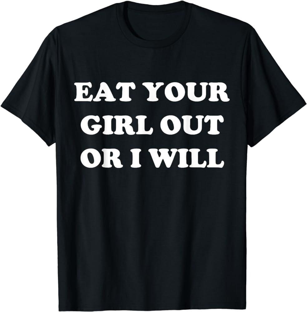 Eat Your Girl Out Or I Will Funny Pride Funny Saying T-Shirt