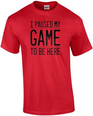 I Paused My Game To Be Here - Funny Gaming T-shirt