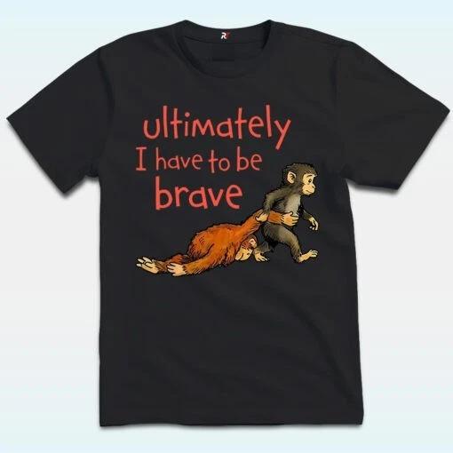 Monkey Punch Ultimately I Have To Be Brave Shirt