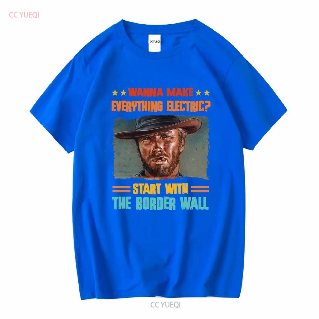 Wanna Make Everything Electric Start With The Border Wall T Shirt S 5xl Yk1309 Long Or Short Sleeves Vintage Washed