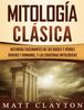 Книга Mitologia Clasica : Historias Fascinantes De Los Dioses Y Heroes Griegos Y Romanos Y Las Criaturas Mitologicas