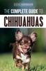 Книга The Complete Guide To Chihuahuas : Finding, Raising, Training, Protecting, and Loving Your New Chihuahua Puppy
