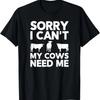 Sorry I Can't My Cows Need Me T-Shirt T-Shirt